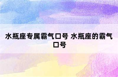 水瓶座专属霸气口号 水瓶座的霸气口号